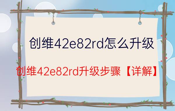 创维42e82rd怎么升级 创维42e82rd升级步骤【详解】